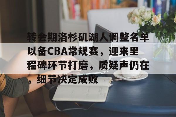 爱游戏官网-转会期洛杉矶湖人调整名单以备CBA常规赛，迎来里程碑环节打磨，质疑声仍在，细节决定成败的简单介绍
