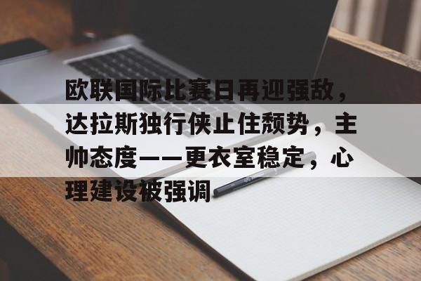 爱游戏app-欧联国际比赛日再迎强敌，达拉斯独行侠止住颓势，主帅态度——更衣室稳定，心理建设被强调的简单介绍