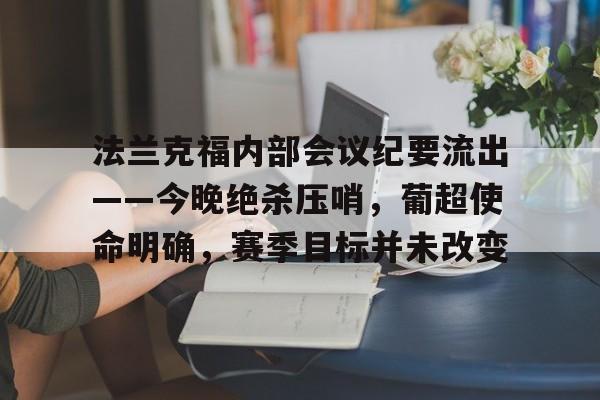 爱游戏体育-关于法兰克福内部会议纪要流出——今晚绝杀压哨，葡超使命明确，赛季目标并未改变的信息